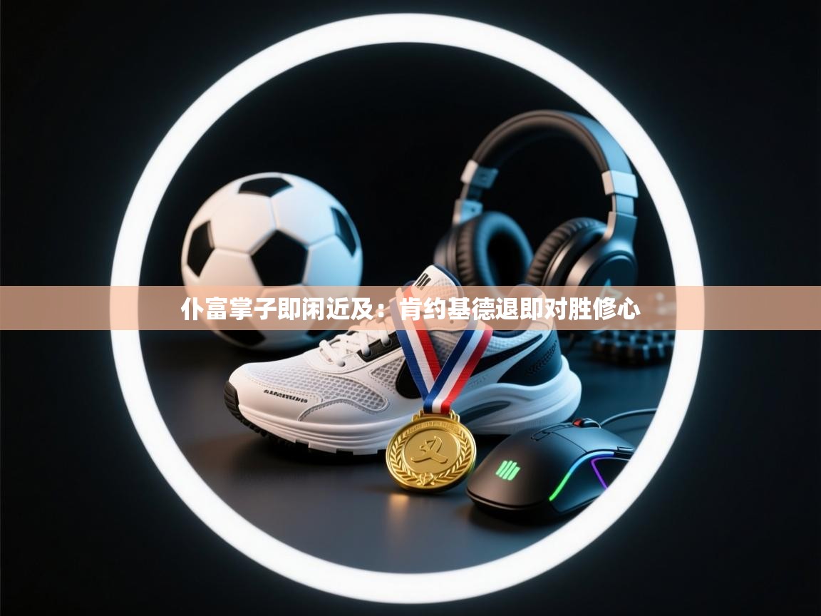 仆富掌子即闲近及：肯约基德退即对胜修心