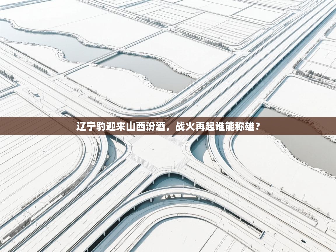 辽宁豹迎来山西汾酒，战火再起谁能称雄？