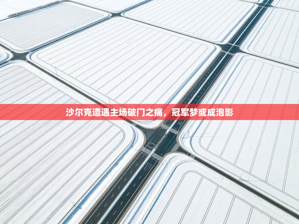 沙尔克遭遇主场破门之痛，冠军梦或成泡影