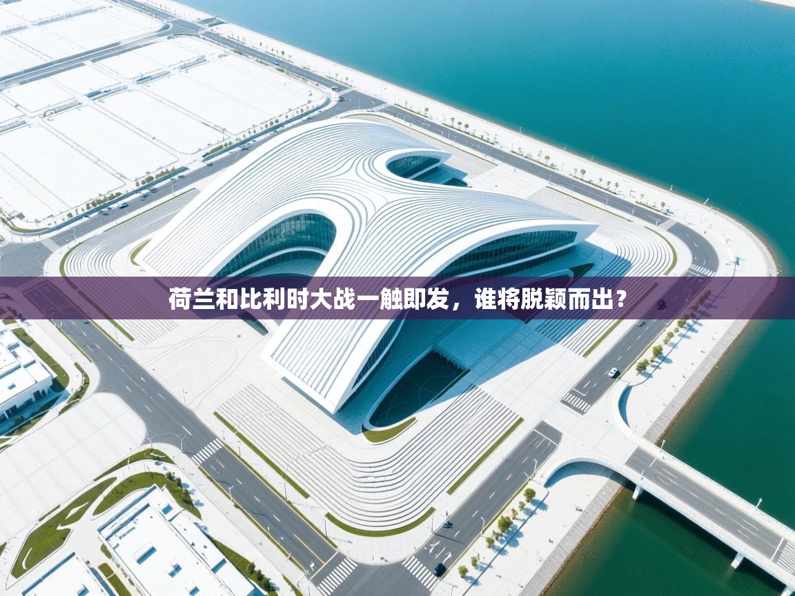 荷兰和比利时大战一触即发，谁将脱颖而出？