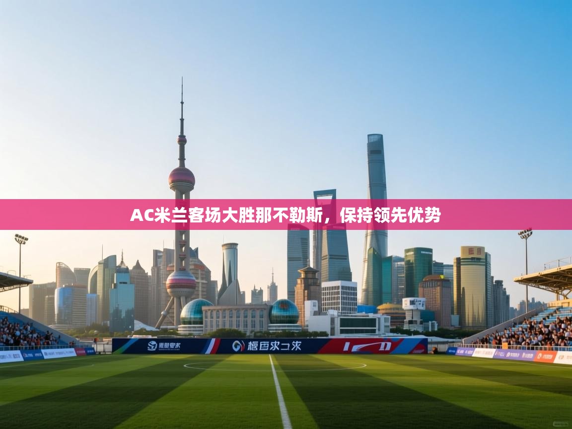 AC米兰客场大胜那不勒斯，保持领先优势