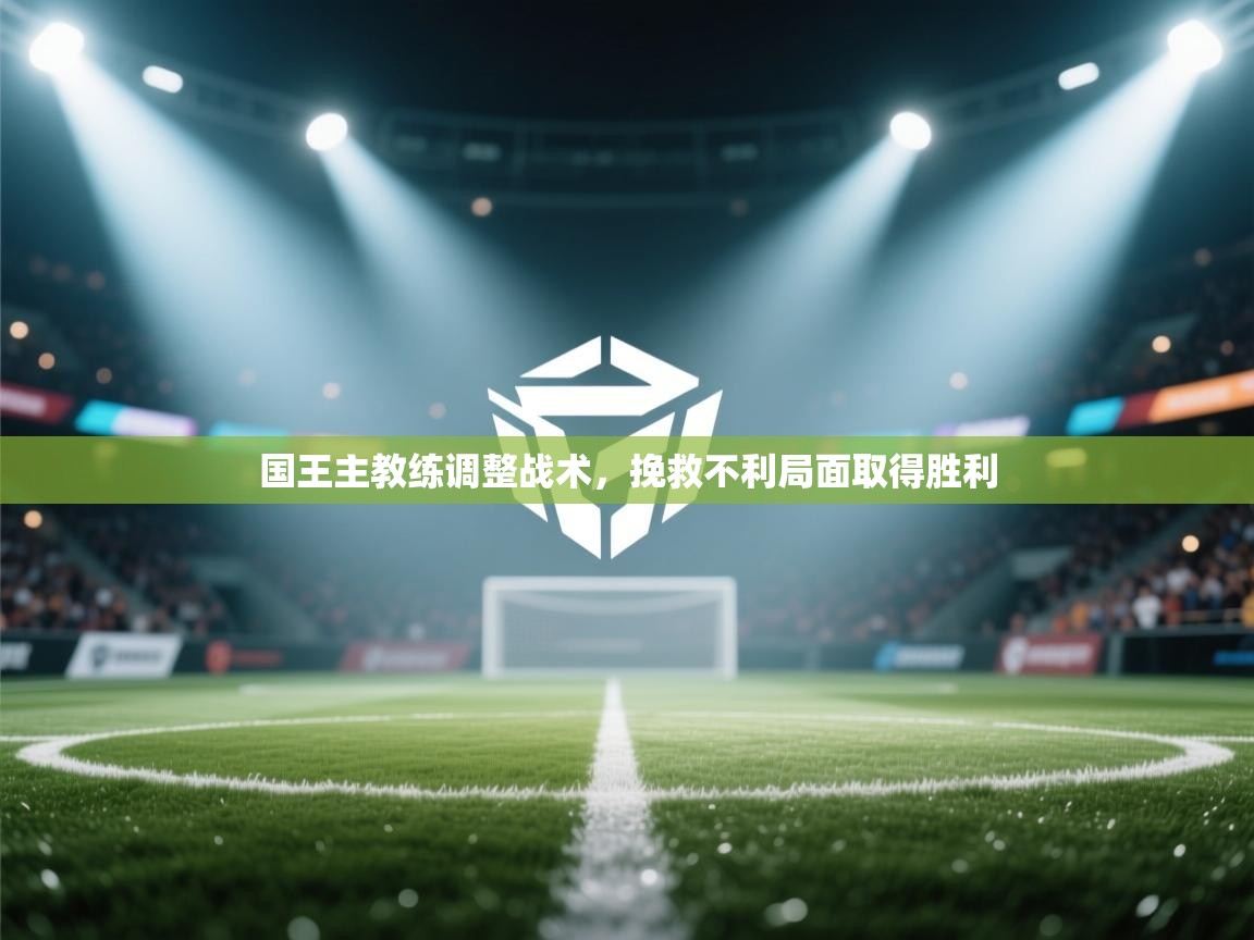 国王主教练调整战术，挽救不利局面取得胜利